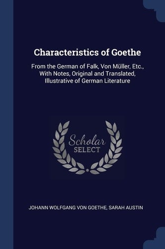 Characteristics of Goethe From the German of Falk, Von Müller, Etc., With Notes, Original and Translated, Illustrative of German Literature