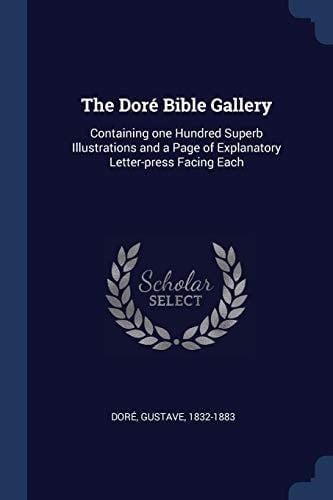The Dor' Bible Gallery Containing One Hundred Superb Illustrations and a Page of Explanatory Letter-Press Facing Each