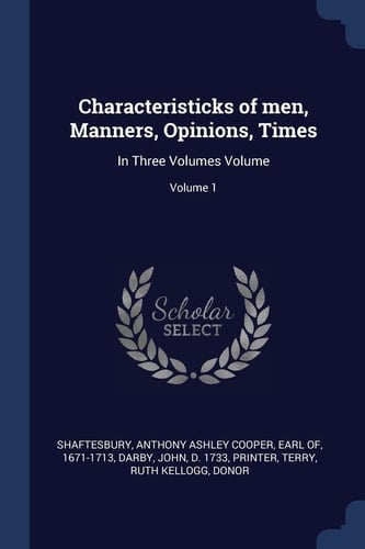 Characteristicks of Men, Manners, Opinions, Times In Three Volumes Volume; Volume 1