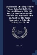 Enumeration Of The Species Of Plants Collected By Dr. C.c. Parry And Messrs. Elihu Hall And J.p. Harbour During The Summer And Autumn Of 1862 On And Near The Rocky Mountains In Colorado Territory, Lat. 39 ? 41