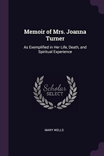 Memoir of Mrs. Joanna Turner As Exemplified in Her Life, Death, and Spiritual Experience