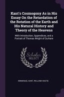 Kant's Cosmogony As in His Essay On the Retardation of the Rotation of the Earth and His Natural History and Theory of the Heavens With Introduction, Appendices, and a Portrait of Thomas Wright of Durham