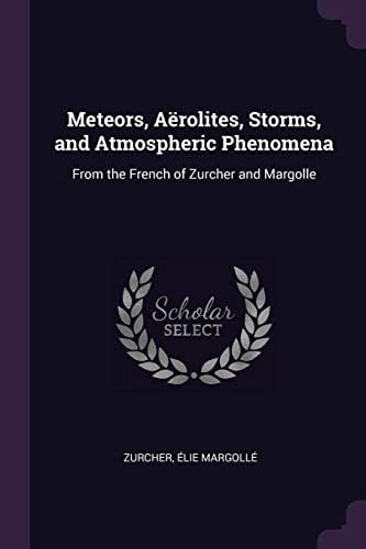 Meteors, Aërolites, Storms, and Atmospheric Phenomena From the French of Zurcher and Margolle