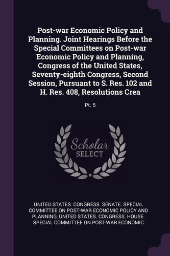 Post-war Economic Policy and Planning. Joint Hearings Before the Special Committees on Post-war Economic Policy and Planning, Congress of the United States, Seventy-eighth Congress, Second Session, Pursuant to S. Res. 102 and H. Res. 408, Resolutions Crea Pt. 5