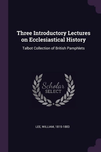 Three Introductory Lectures on Ecclesiastical History Talbot Collection of British Pamphlets