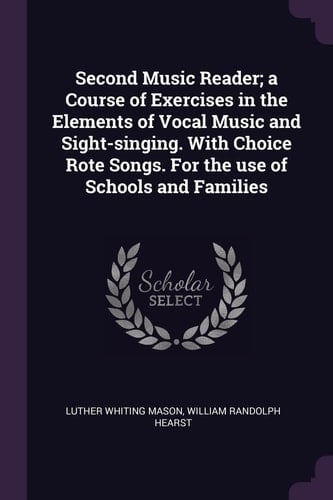 Second Music Reader; a Course of Exercises in the Elements of Vocal Music and Sight-singing. With Choice Rote Songs. For the Use of Schools and Families