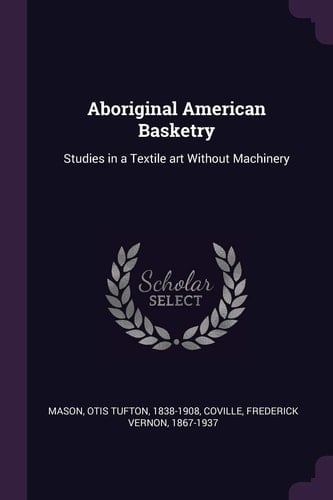 Aboriginal American Basketry Studies in a Textile Art Without Machinery