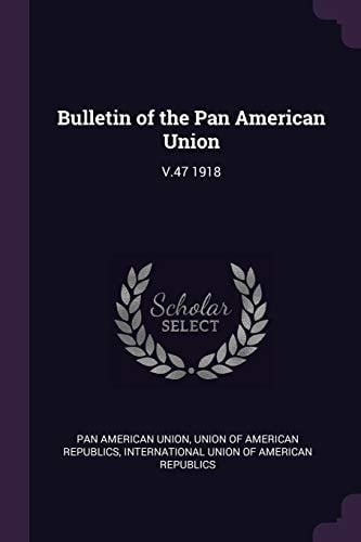 Bulletin of the Pan American Union V. 47 1918