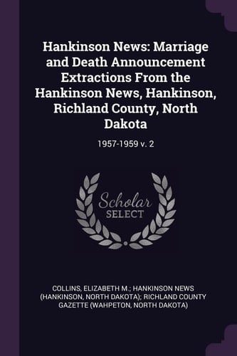 Hankinson News Marriage and Death Announcement Extractions From the Hankinson News, Hankinson, Richland County, North Dakota: 1957-1959 V. 2