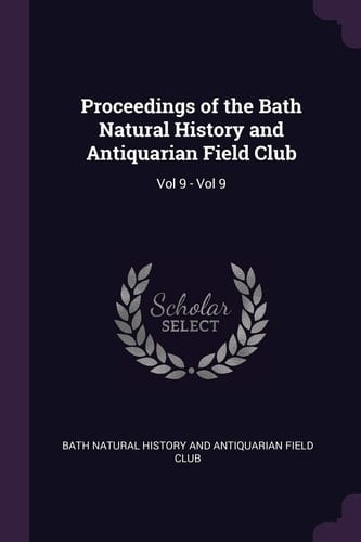Proceedings of the Bath Natural History and Antiquarian Field Club Vol 9 - Vol 9