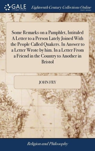 Some Remarks on a Pamphlet, Intituled a Letter to a Person Lately Joined with the People Called Quakers. in Answer to a Letter Wrote by Him. in a Letter from a Friend in the Country to Another in Bristol