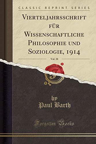 Vierteljahrsschrift Für Wissenschaftliche Philosophie Und Soziologie, 1914, Vol. 38 (Classic Reprint)