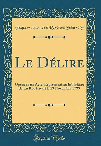 Le Délire Opéra En Un Acte, Représenté Sur Le Théâtre de Lu Rue Favart Le 19 Novembre 1799 (Classic Reprint)