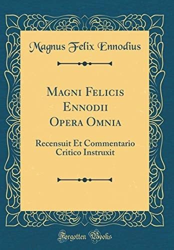 Magni Felicis Ennodii Opera Omnia Recensuit Et Commentario Critico Instruxit (Classic Reprint)