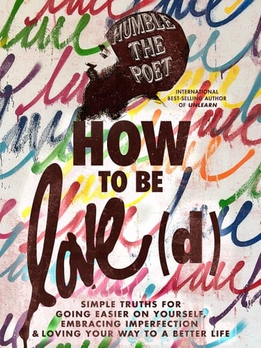 How to Be Love(d) Simple Truths for Going Easier on Yourself, Embracing Imperfection, and Loving Your Way to a Better Life