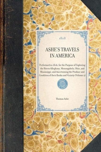 Ashe's Travels in America Performed in 1806, for the Purpose of Exploring the Rivers Alleghany, Monongahela, Ohio, and Mississippi, and Ascertaining the Produce and Condition of Their Banks and Vicinity (Volume 2)
