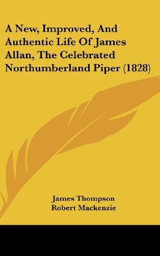 A New, Improved, and Authentic Life of James Allan, the Celebrated Northumberland Piper