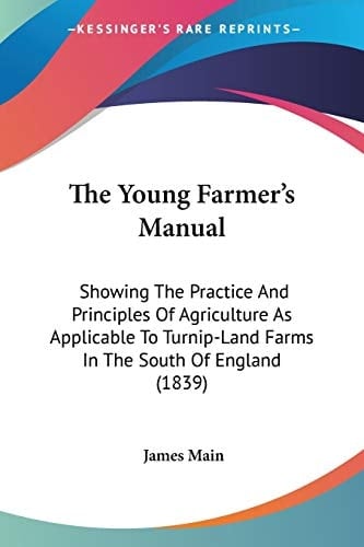 The Young Farmer's Manual: Showing The Practice And Principles Of Agriculture As Applicable To Turnip-Land Farms In The South Of England (1839)