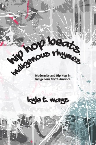 Hip Hop Beats, Indigenous Rhymes Modernity and Hip Hop in Indigenous North America