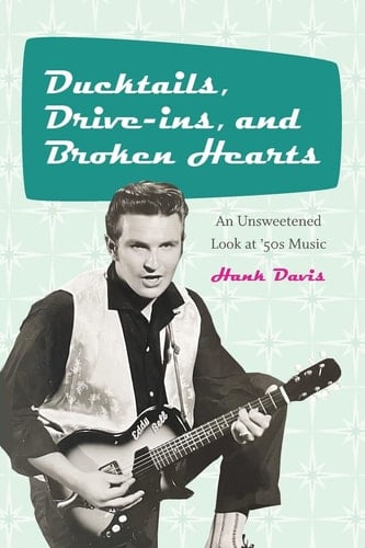 Ducktails, Drive-ins, and Broken Hearts An Unsweetened Look at '50s Music