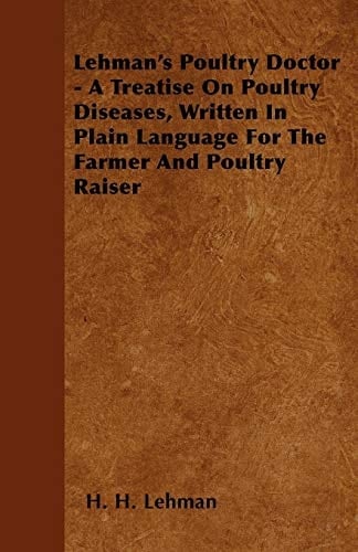 Lehman's Poultry Doctor - A Treatise on Poultry Diseases, Written in Plain Language for the Farmer and Poultry Raiser