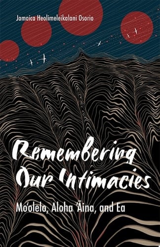 Remembering Our Intimacies Mo'olelo, Aloha 'Aina, and Ea