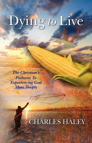 Dying To Live--The Christian's Pathway To Experiencing God More Deeply