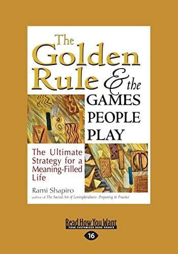 The Golden Rule and the Games People Play The Ultimate Strategy for a Meaning-Filled Life