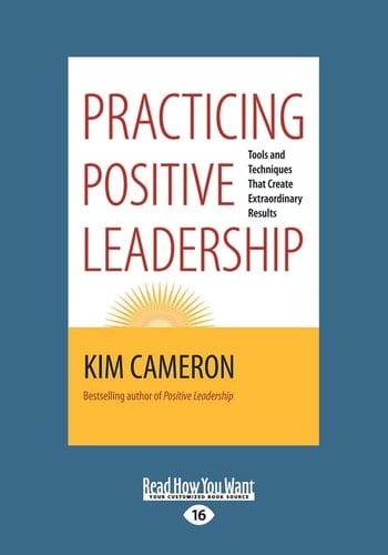 Practicing Positive Leadership Tools and Techniques That Create Extraordinary Results