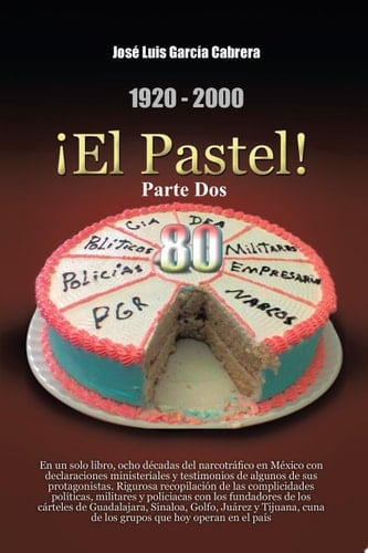 1920-2000 ¡el Pastel! Parte Dos En un Solo Libro, Ocho déCadas Del NarcotráFico en MéXico con Declaraciones Ministeriales y Testimonios de Algunos de Sus Protagonistas. Rigurosa RecopilacióN de Las Complicidades PolíTicas, Militares y PolicíAcas con Los Fundadores de Los CáRteles de Gua