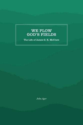 We Plow God's Fields The Life of James G. K. McClure