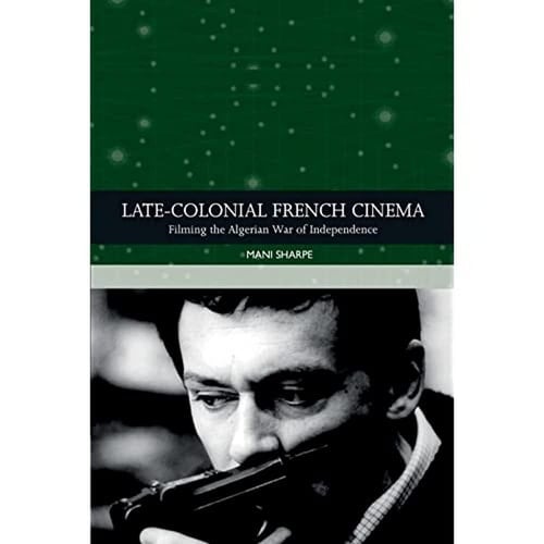Late-colonial French Cinema Filming the Algerian War of Independence