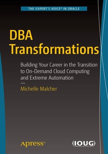DBA Transformations Building Your Career in the Transition to On-Demand Cloud Computing and Extreme Automation