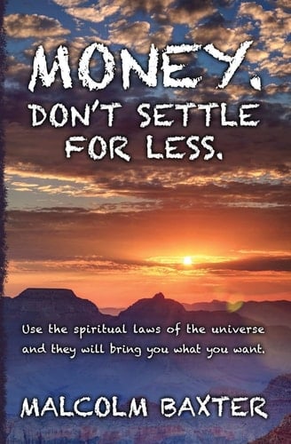 Money. Don't Settle for Less Use the Spiritual Laws of the Universe and They Will Bring You What You Want