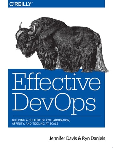 Effective DevOps Building a Culture of Collaboration, Affinity, and Tooling at Scale