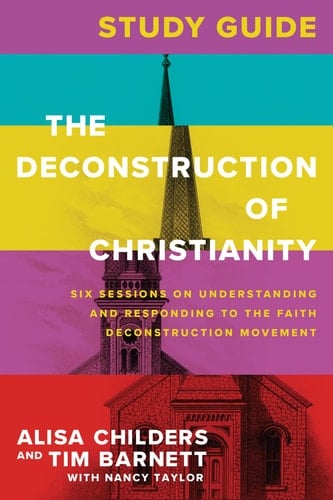 The Deconstruction of Christianity Study Guide Six Sessions on Understanding and Responding to the Faith Deconstruction Movement