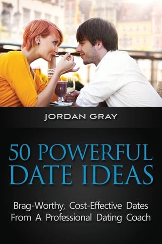 50 Powerful Date Ideas Brag-Worthy, Cost Effective Dates From A Professional Dating Coach