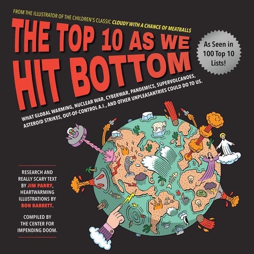 The Top 10 As We Hit Bottom What Global Warming, Nuclear War, Cyberwar, Pandemics, Supervolcanoes, Asteroid Strikes, Out-of-Control A.I., and Other Unpleasantries Could Do to Us.