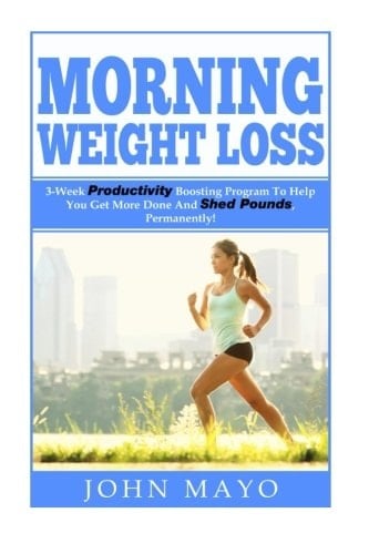 Morning Weight Loss 3-Week Productivity Boosting Program To Help You Get More Done And Shed Pounds, Permanently!