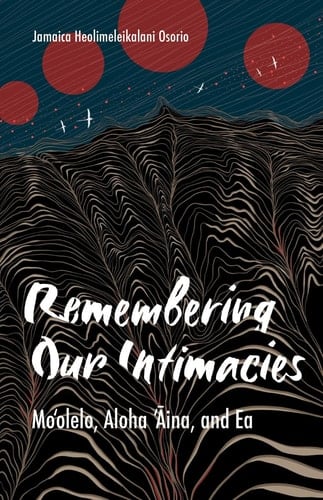 Remembering Our Intimacies Moʻolelo, Aloha ʻāina, and Ea