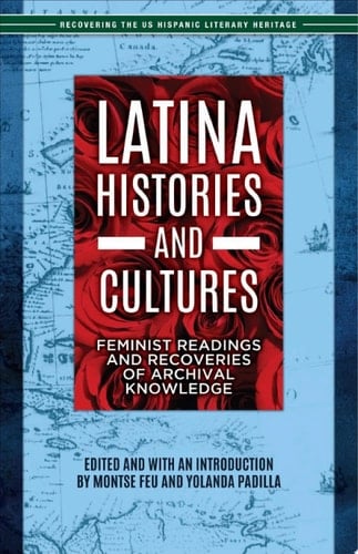 Latina Histories and Cultures Feminist Readings and Recoveries of Archival Knowledge