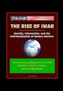 The Rise of Iwar Identity, Information, and the Individualization of Modern Warfare - Terrorism in Iraq, Afghanistan, Use of DNA, Biometrics, Forensics, Palantir, and Facial Recognition