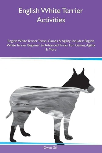 English White Terrier Activities English White Terrier Tricks, Games & Agility Includes: English White Terrier Beginner to Advanced Tricks, Fun Games, Agility & More