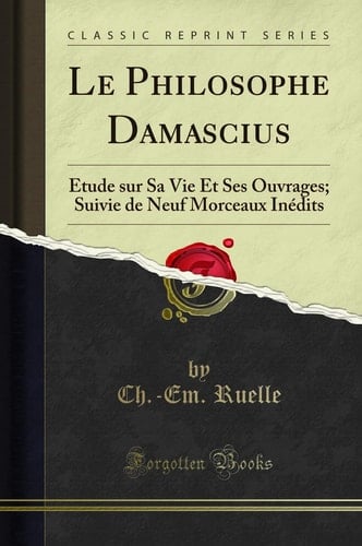 Le Philosophe Damascius Étude Sur Sa Vie Et Ses Ouvrages; Suivie de Neuf Morceaux Inédits (Classic Reprint)