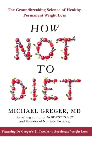 How Not to Diet The Groundbreaking Science of Healthy, Permanent Weight Loss
