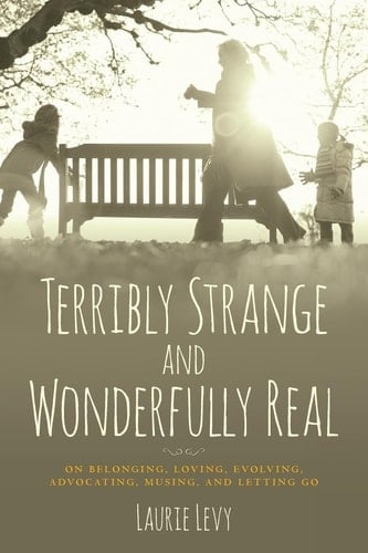 Terribly Strange and Wonderfully Real On Belonging, Loving, Evolving, Advocating, Musing, and Letting Go