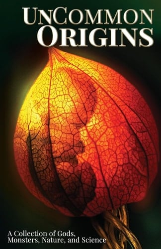 UnCommon Origins A Collection of Gods, Monsters, Nature, and Science