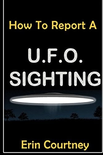 UFOs: How to Report a UFO Sighting Without Getting Abducted by Aliens Or Sent to the Loony Bin