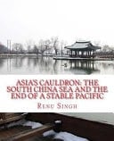 Asia's Cauldron: the South China Sea and the End of a Stable Pacific