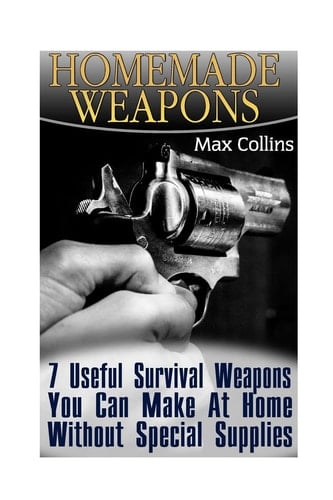 Homemade Weapons 7 Useful Survival Weapons You Can Make At Home Without Special Supplies